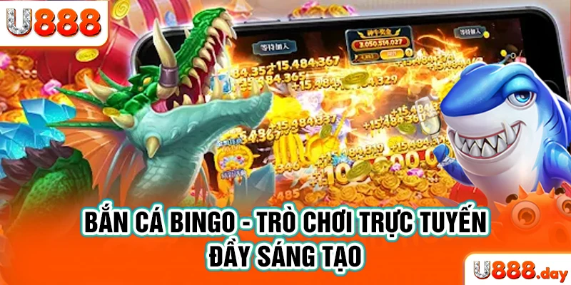 Bắn cá Bingo - Trò chơi trực tuyến đầy sáng tạo